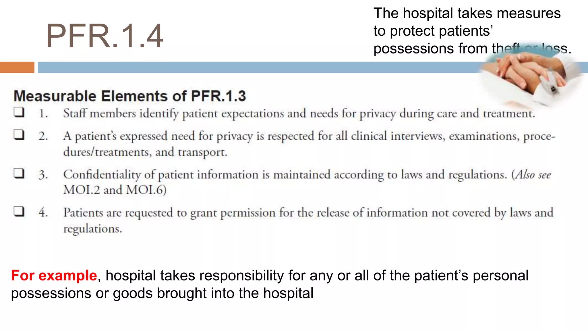 PFR.1.4
For example, hospital takes responsibility for any or all of the patient’s personal
possessions or goods brought into the hospital
The hospital takes measures
to protect patients’
possessions from theft or loss.
 