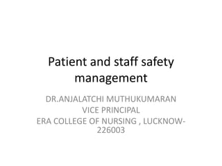 Patient and staff safety
management
DR.ANJALATCHI MUTHUKUMARAN
VICE PRINCIPAL
ERA COLLEGE OF NURSING , LUCKNOW-
226003
 