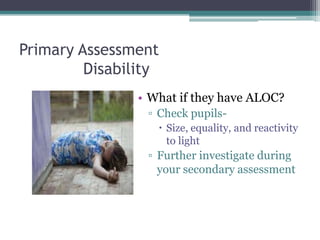 Primary Assessment	DisabilityWhat if they have ALOC?Check pupils-Size, equality, and reactivity to lightFurther investigate during your secondary assessment