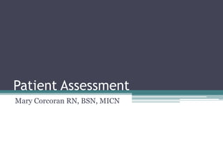 Patient Assessment	 Mary Corcoran RN, BSN, MICN 
