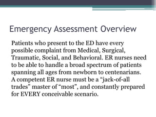 Emergency Assessment Overview<br />Patients who present to the ED have every possible complaint from Medical, Surgical, Tr...