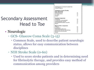 Secondary AssessmentHead to Toe	<br />Neurologic <br />GCS- Glascow Coma Scale (3-15)<br />Common Scale, used to describe ...