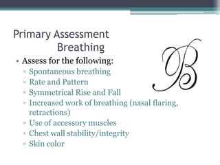 Primary Assessment	Breathing<br />Assess for the following:<br />Spontaneous breathing<br />Rate and Pattern <br />Symmetr...