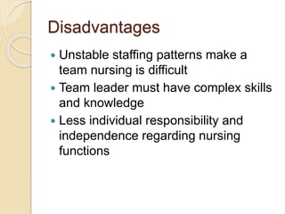 Disadvantages
 Unstable staffing patterns make a
team nursing is difficult
 Team leader must have complex skills
and knowledge
 Less individual responsibility and
independence regarding nursing
functions
 