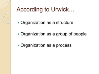 According to Urwick…
 Organization as a structure
 Organization as a group of people
 Organization as a process
 