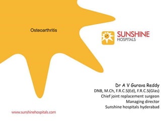 Osteoarthritis
Dr A V Gurava Reddy
DNB, M.Ch, F.R.C.S(Ed), F.R.C.S(Glas)
Chief joint replacement surgeon
Managing director
Sunshine hospitals hyderabad
 