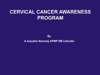 CERVICAL CANCER AWARENESS
PROGRAM
By
A.Arputha Selvaraj APMP IIM Calcutta
 