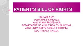 PATIENT’S BILL OF RIGHTS
PREPARED BY:
USHA RANI KANDULA,
ASSISTANT PROFESSOR,
DEPARTMENT OF ADULT HEALTH NURSING,
ARSI UNIVERSITY,ASELLA,ETHIOPIA,
SOUTH EAST AFRICA.
 
