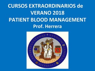 CURSOS EXTRAORDINARIOS de
VERANO 2018
PATIENT BLOOD MANAGEMENT
Prof. Herrera
 