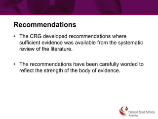 Recommendations
• The CRG developed recommendations where
sufficient evidence was available from the systematic
review of the literature.
• The recommendations have been carefully worded to
reflect the strength of the body of evidence.
 