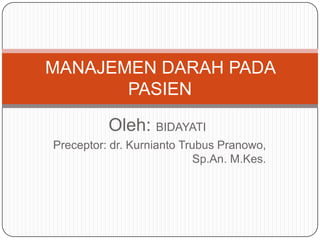 Oleh: BIDAYATI
Preceptor: dr. Kurnianto Trubus Pranowo,
Sp.An. M.Kes.
MANAJEMEN DARAH PADA
PASIEN
 