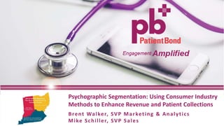 Psychographic Segmentation: Using Consumer Industry
Methods to Enhance Revenue and Patient Collections
Brent Walker, SVP Marketing & Analytics
Mike Schiller, SVP Sales
 