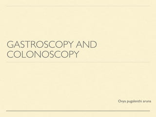 GASTROSCOPY AND
COLONOSCOPY
Ovya pugalenthi aruna
 