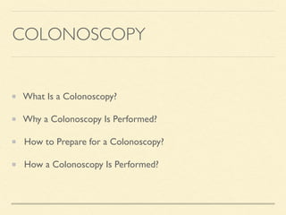 COLONOSCOPY
What Is a Colonoscopy?
Why a Colonoscopy Is Performed?
How to Prepare for a Colonoscopy?
How a Colonoscopy Is Performed?
 