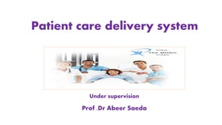 Patient care delivery system
Under supervision
Prof .Dr Abeer Saeda
 