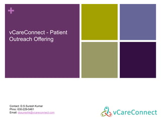 + 
vCareConnect - Patient 
Outreach Offering 
Contact: D.S.Suresh Kumar 
Phno: 630-229-5461 
Email: dssureshk@vcareconnect.com 
 