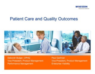 Patient Care and Quality Outcomes




Deborah Bulger, CPHQ                 Paul Gartman
Vice President, Product Management   Vice President, Product Management
Performance Management               Enterprise Visibility
 