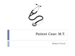 Patient Case: M.T.
Robert Ferris
 