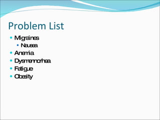 Problem List Migraines Nausea Anemia Dysmennorhea Fatigue Obesity 