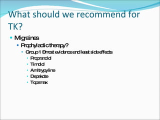 What should we recommend for TK? Migraines Prophylactic therapy? Group 1 –most evidence and least side effects Propranolol Timolol Amitrypyline Depakote Topamax 
