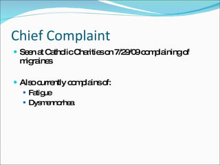 Chief Complaint Seen at Catholic Charities on 7/29/09 complaining of migraines Also currently complains of: Fatigue Dysmennorhea 