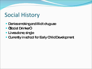Social History Denies smoking and illicit drug use “ Social Drinker” Lives alone; single Currently in school for Early Child Development 