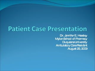 Dr. Jennifer E. Heasley Mylan School of Pharmacy Duquesne University Ambulatory Care Resident August 25, 2009 