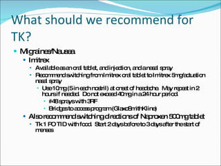 What should we recommend for TK? <ul><li>Migraines/Nausea </li></ul><ul><ul><li>Imitrex </li></ul></ul><ul><ul><ul><li>Ava...