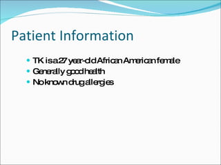 Patient Information <ul><li>TK is a 27 year-old African American female </li></ul><ul><li>Generally good health </li></ul>...