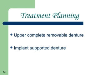 13
Treatment Planning
Upper complete removable denture
Implant supported denture