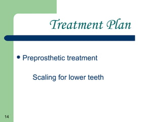 14
Treatment Plan
Preprosthetic treatment
Scaling for lower teeth