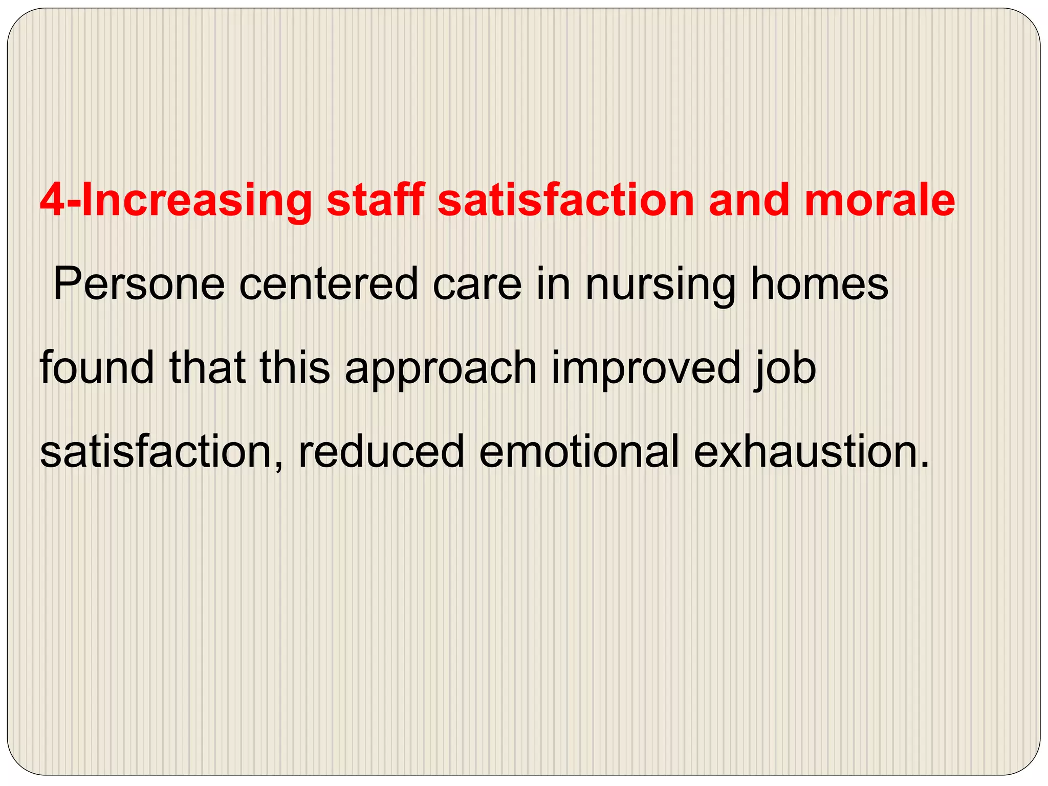 4-Increasing staff satisfaction and morale
Persone centered care in nursing homes
found that this approach improved job
satisfaction, reduced emotional exhaustion.
 