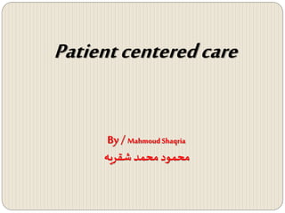 Patientcenteredcare
By / Mahmoud Shaqria
‫شقريه‬‫محمد‬ ‫محمود‬
 