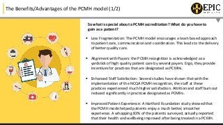The Benefits/Advantages of the PCMH model (1/2)
So what is special about a PCMH accreditation? What do you have to
gain as...