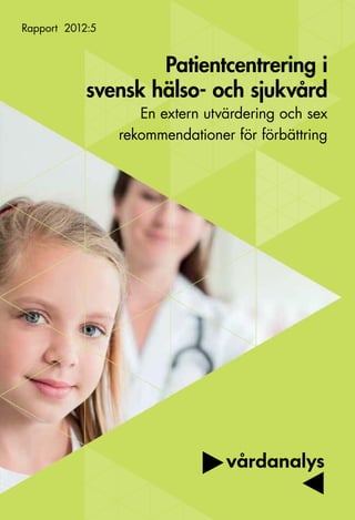 Rapport 2012:5


                    Patientcentrering i
            svensk hälso- och sjukvård
                    En extern utvärdering och sex
                 rekommendationer för förbättring
 