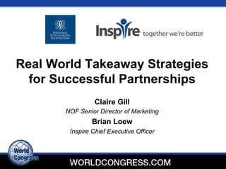 Real World Takeaway Strategies 
for Successful Partnerships 
Claire Gill 
NOF Senior Director of Marketing 
Brian Loew 
Inspire Chief Executive Officer 
 