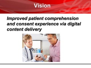 Vision
Improved patient comprehension
and consent experience via digital
content delivery