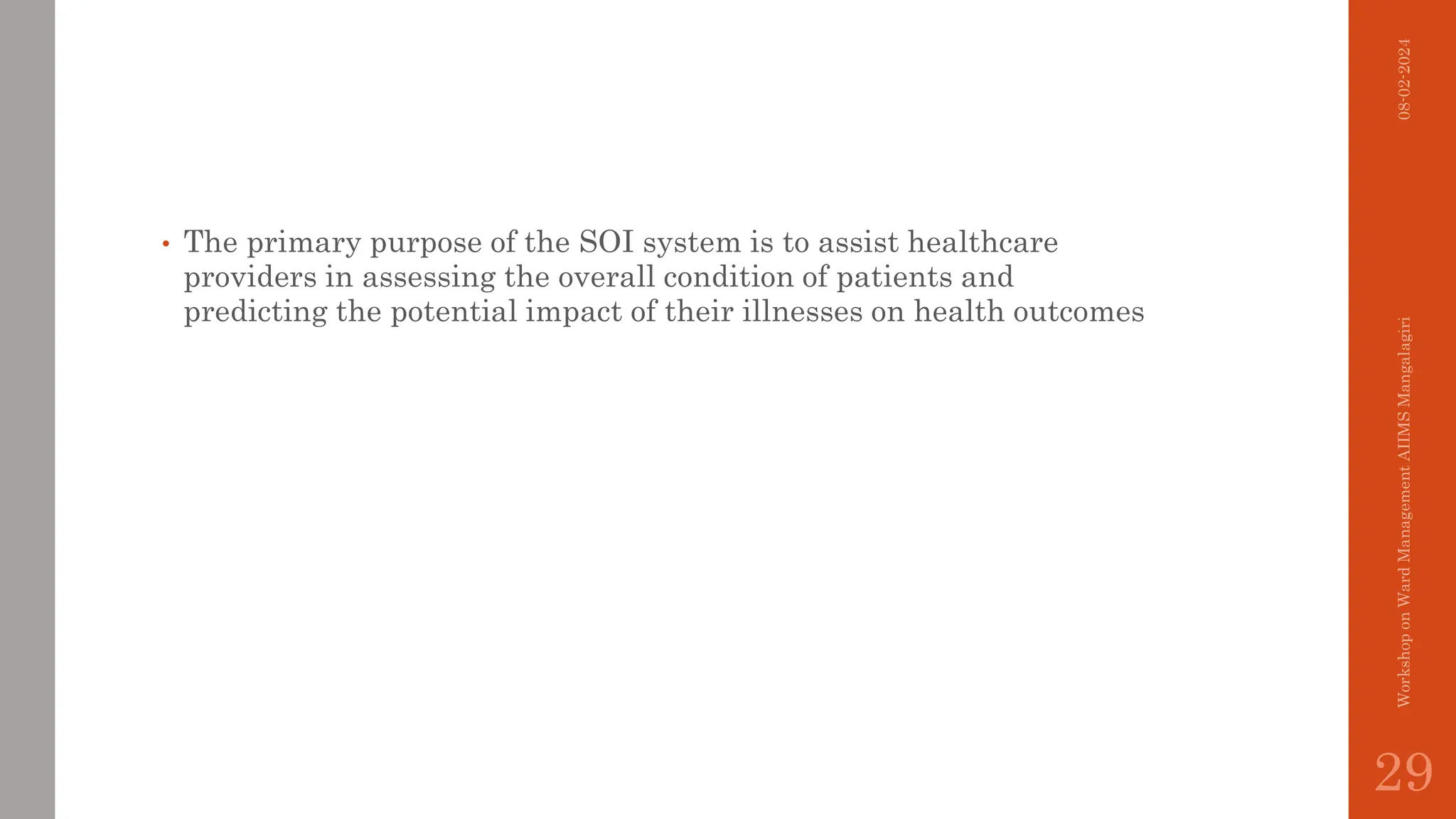 • The primary purpose of the SOI system is to assist healthcare
providers in assessing the overall condition of patients and
predicting the potential impact of their illnesses on health outcomes
08-02-2024
Workshop
on
Ward
Management
AIIMS
Mangalagiri
29
 