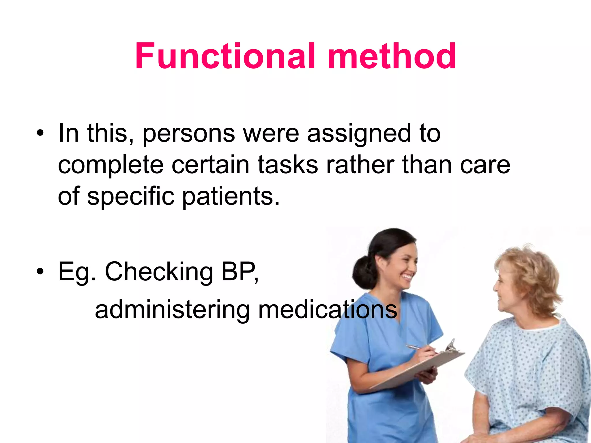 Functional method
• In this, persons were assigned to
complete certain tasks rather than care
of specific patients.
• Eg. Checking BP,
administering medications
 