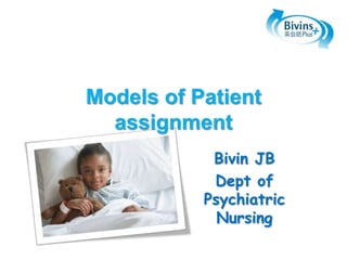 Models of Patient
assignment
Bivin JB
Dept of
Psychiatric
Nursing
 