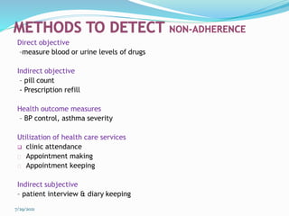 Direct objective
–measure blood or urine levels of drugs
Indirect objective
– pill count
- Prescription refill
Health outcome measures
– BP control, asthma severity
Utilization of health care services
 clinic attendance
Appointment making
Appointment keeping
Indirect subjective
– patient interview & diary keeping
7/29/2021
 
