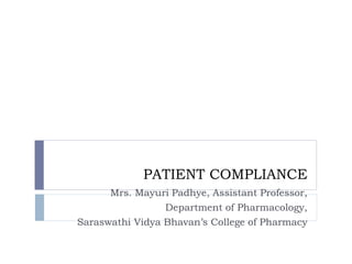 PATIENT COMPLIANCE
Mrs. Mayuri Padhye, Assistant Professor,
Department of Pharmacology,
Saraswathi Vidya Bhavan’s College of Pharmacy
 