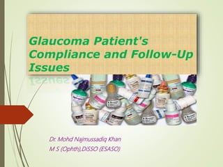 Glaucoma Patient's
Compliance and Follow-Up
Issues
Dr. Mohd Najmussadiq Khan
M S (Ophth),DiSSO (ESASO)
 