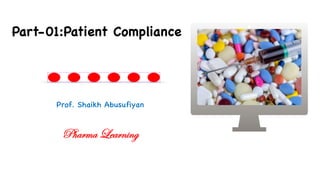 Prof. Shaikh Abusufiyan
Part-01:Patient Compliance
Pharma Learning
 