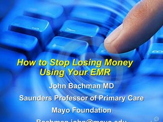 How to Stop Losing Money
    Using Your EMR
        John Bachman MD
Saunders Professor of Primary Care
        Mayo Foundation
 