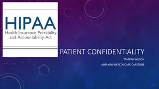 PATIENT CONFIDENTIALITY 
TAMERA WILSON 
MHA 690: HEALTH CARE CAPSTONE 
 