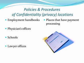 Policies & Procedures
     of Confidentiality (privacy) locations
 Employment handbooks    Places that have payment
                          processing
 Physician’s offices


 Schools


 Lawyer offices
 