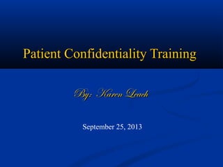 Patient Confidentiality TrainingPatient Confidentiality Training
By: Karen LeachBy: Karen Leach
September 25, 2013
 