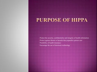 • Protect the security, confidentiality and integrity of health information
• Protect against threats or hazards that jeopardize patient care
• Portability of health insurance
• Encourage the use of electronic technology
 