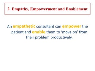 2. Empathy, Empowerment and Enablement
An empathetic consultant can empower the
patient and enable them to ‘move on’ from
their problem productively.
 